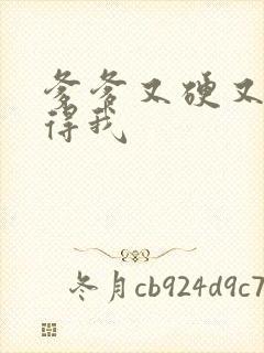 爹爹又硬又粗插得我