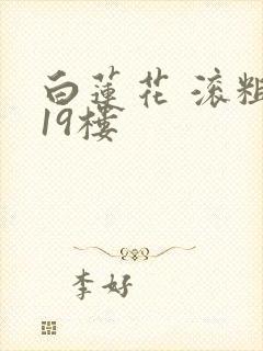 白莲花 滚粗 19楼