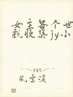 女主各个世界游戏收集jy小说