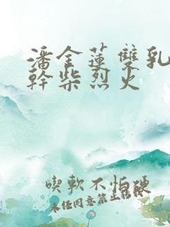 潘金莲双乳晃动干柴烈火