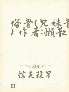 俗骨(兄妹骨科) 作者:懒散蒲公英