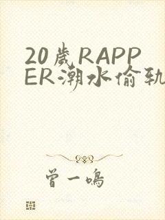 20岁RAPPER潮水偷轨