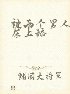 被两个男人帮在床上舔