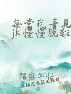 每当我看见她的jk慢慢脱离