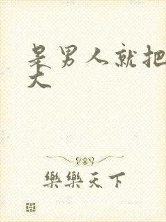 是男人就把它弄大