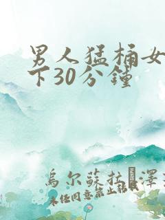 男人猛桶女人底下30分钟
