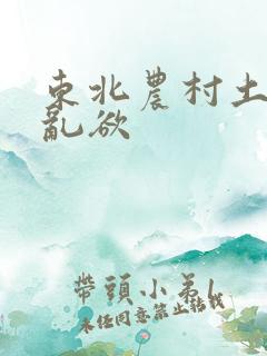 东北农村土坑上乱欲