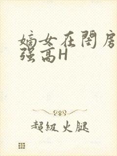 嫡女在闺房里被强高H