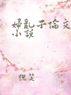 妇乱子伦交野战小说