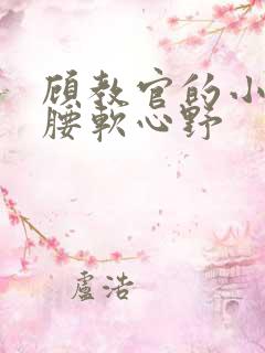 顾教官的小祖宗腰软心野