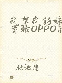 我拿我的妹妹做实验OPPO版