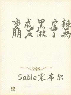 变成黑皮辣妹跟朋友做了无增删翻译