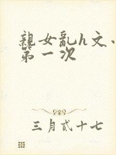 亲女乱h文小兰第一次