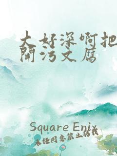 大好深啊把腿开开污文腐