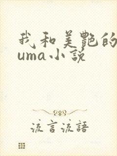 我和美艳的巨guma小说
