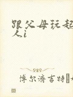 跟父母玩起了三人i