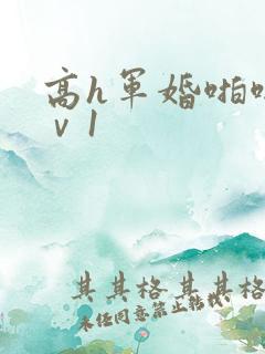 高h军婚啪啪1ⅴ1