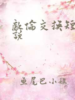 敌伦交换短篇小说