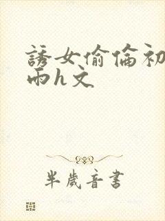 诱女偷伦初尝云雨h文