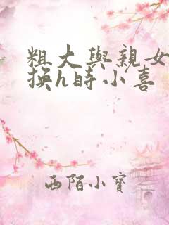 粗大与亲女伦交换h时小喜