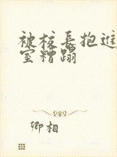 被校长抱进办公室糟蹋