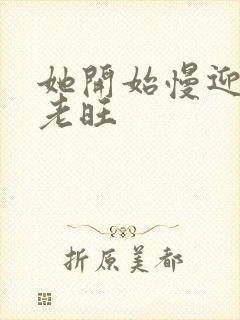 她开始慢迎迎合老旺