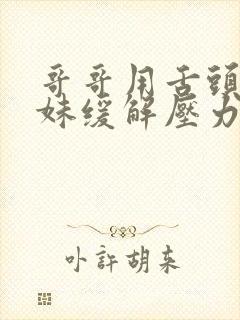 哥哥用舌头帮妹妹缓解压力