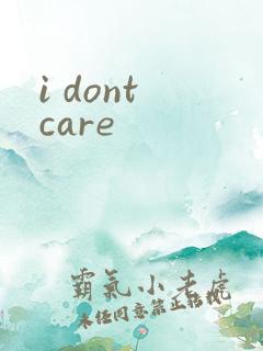 i dont care