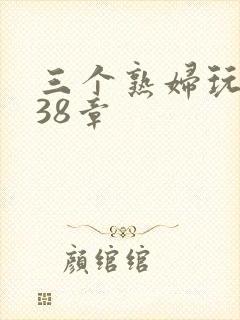 三个熟妇玩双飞38章