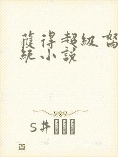 获得超级胬肉系统小说