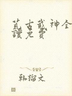 荒古武神全文阅读免费