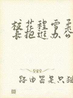 校花程雪柔被校长抱进办公室