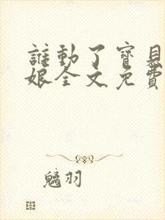 谁动了宝贝的嫡娘全文免费阅读