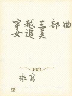 穿越三部曲之丑女追美