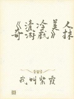 《清冷美人的神奇游戏》抹茶冰沙