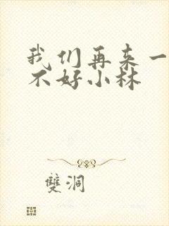 我们再来一次好不好小林