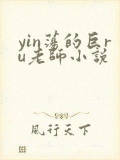 yin荡的巨ru老师小说