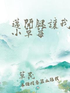 迈开腿让我看看小草莓