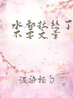 水都拉丝了还说不要文章