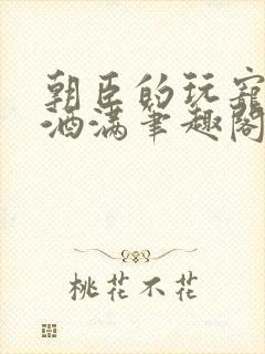 朝臣的玩宠深杯酒满笔趣阁