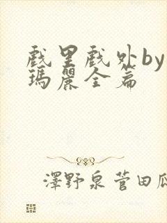 戏里戏外by苏玛丽全篇