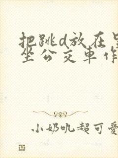 把跳d放在里面坐公交车作文