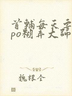 首辅每天要不够po糊弄大师