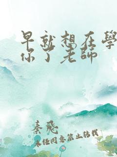 早就想在学校要你了老师