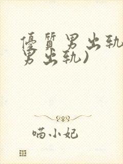 优质男出轨h(男出轨)