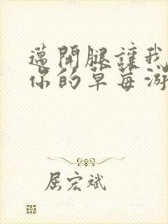 迈开腿让我看看你的草莓游