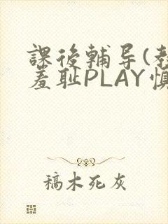 课后辅导(教室羞耻PLAY慎入)