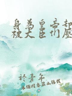 身为皇帝却每天被大臣们压