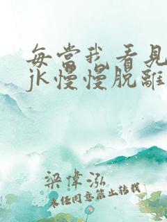 每当我看见她的jk慢慢脱离