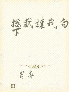 总裁让我勾搭一下